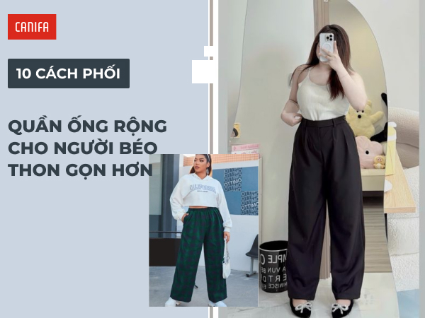 cách phối đồ với quần ống rộng cho người béo