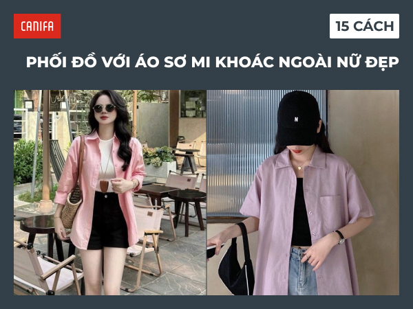 Style áo sơ mi khoác ngoài nữ: 15+ cách phối đẹp, dễ áp dụng